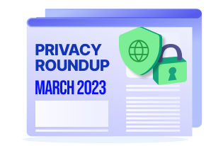 Privacy Roundup: Top 10 Stories of March 2023